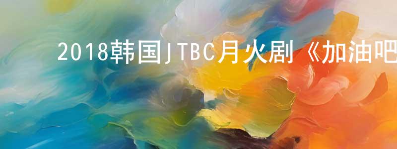 ﻿鲍卫红的动漫综艺大全,﻿2018韩国JTBC月火剧《加油吧威基基》全20集[韩语中字]迅雷下载_电影天堂